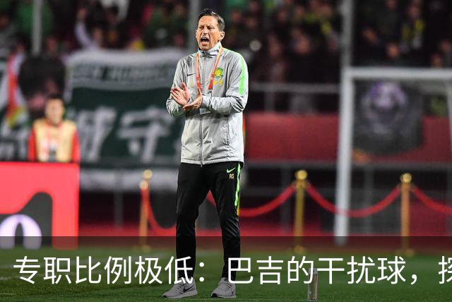 专职比例极低：巴吉的干扰球，探出了国内裁判“抢戏”的核心原因