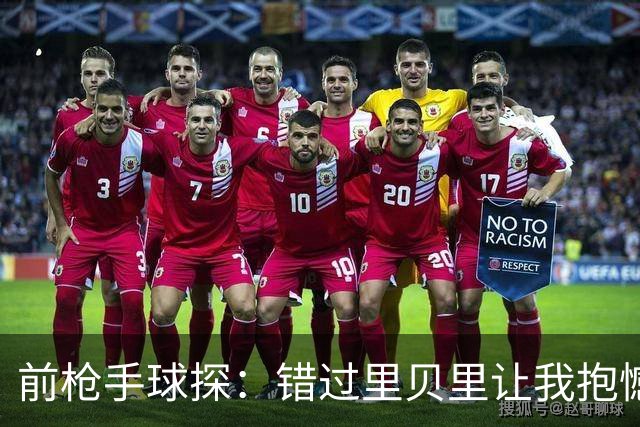 前枪手球探：错过里贝里让我抱憾多年；没想到吉鲁适应力这么强