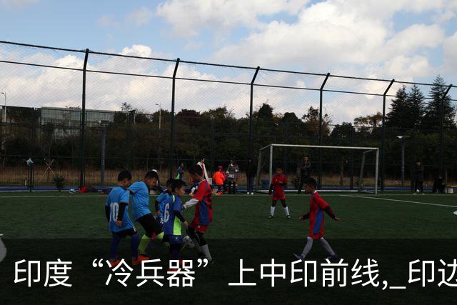 印度“冷兵器”上中印前线, 印边防司令摊牌: 根本打不过