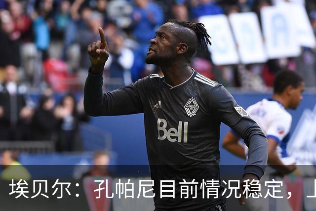 埃贝尔：孔帕尼目前情况稳定，上周他也曾出现过一些状况