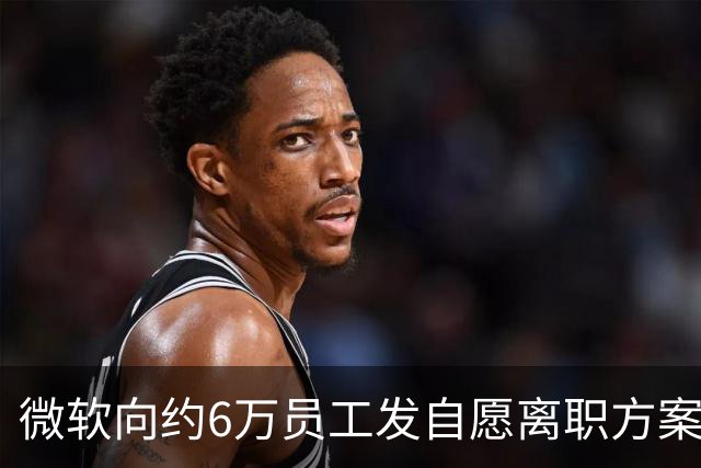 微软向约6万员工发自愿离职方案，占员工总数约27%