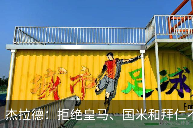 杰拉德：拒绝皇马、国米和拜仁不后悔，出国踢球后改变外形