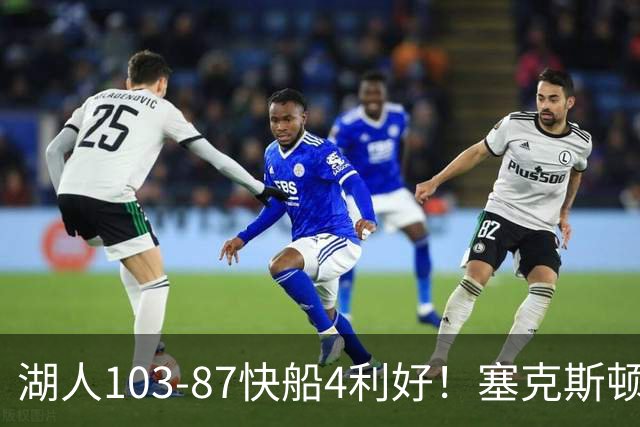 湖人103-87快船4利好！塞克斯顿+格兰姆斯全展价值，防守也蜕变了
