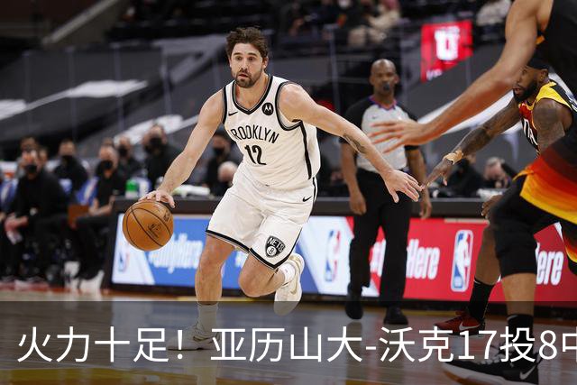 火力十足！亚历山大-沃克17投8中&三分12中4得到25分3板