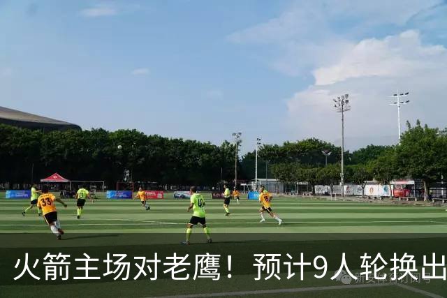 火箭主场对老鹰！预计9人轮换出炉：范乔丹复出，饼皇上位，3射手齐聚2阵