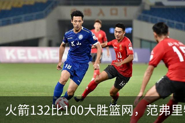 火箭132比100大胜篮网，范弗里特24分谈球队化学反应
