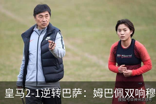 皇马2-1逆转巴萨：姆巴佩双响穆帅滑跪诺坎普