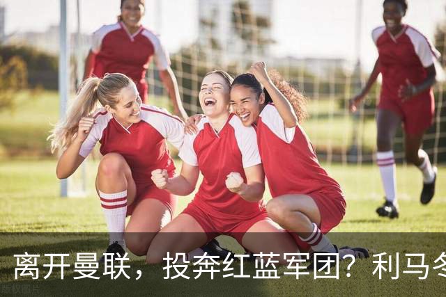 离开曼联，投奔红蓝军团？利马冬窗或转战西甲，巴萨有望低价引进