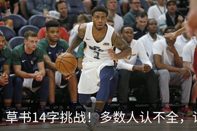 草书14字挑战！多数人认不全，认全了才懂书法的门道——坚持练字的人，到底赢在哪里？