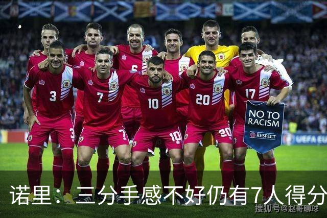 诺里：三分手感不好仍有7人得分上双 阵容深度让我们成为强队