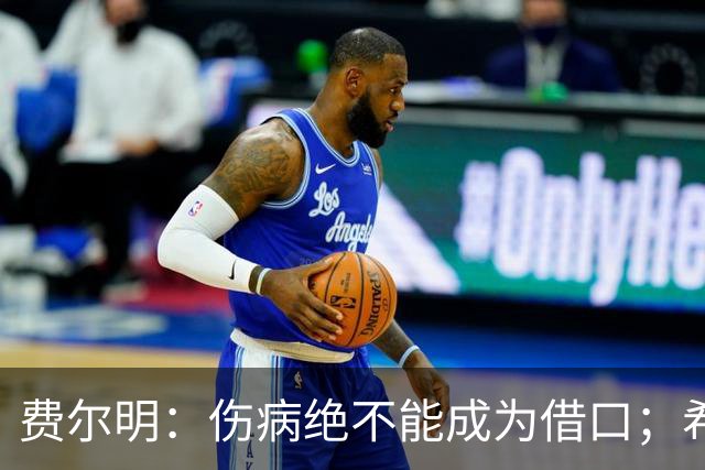 费尔明：伤病绝不能成为借口；希望在国家德比进球并取胜