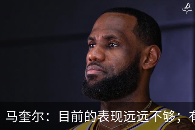马奎尔：目前的表现远远不够；有些事情必须改变
