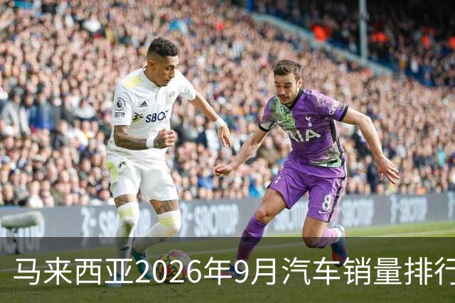 马来西亚2026年9月汽车销量排行榜；本土双雄遥遥领先；中国品牌9月合计6,657辆，份额约9.0%；奇瑞销量4,324辆！