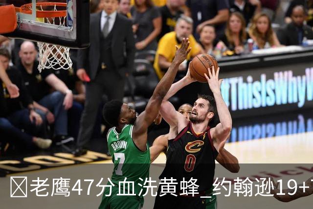 🏀老鹰47分血洗黄蜂 约翰逊19+7+8 维金斯19分 米勒14中2