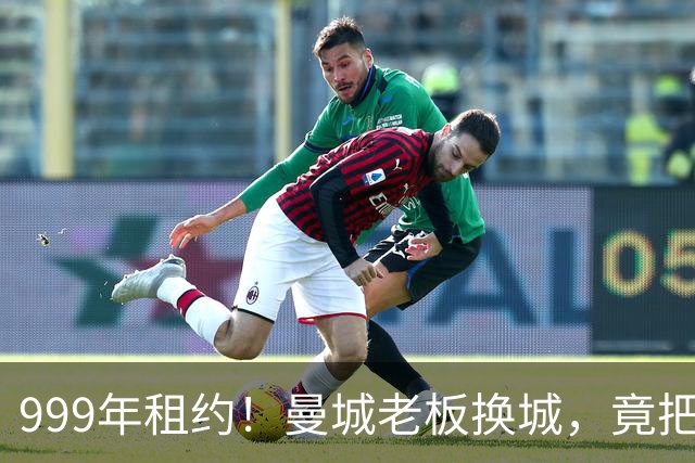 999年租约！曼城老板换城，竟把英国首相拖进一场审查大旋涡？